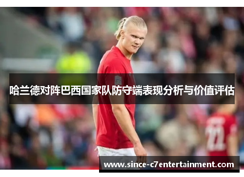哈兰德对阵巴西国家队防守端表现分析与价值评估