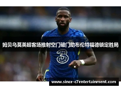 姆贝乌莫英超客场推射空门破门助布伦特福德锁定胜局