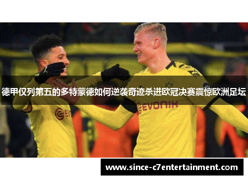 德甲仅列第五的多特蒙德如何逆袭奇迹杀进欧冠决赛震惊欧洲足坛