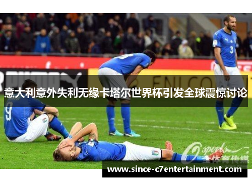 意大利意外失利无缘卡塔尔世界杯引发全球震惊讨论 意大利意外失利无缘卡塔尔世界杯引发全球震惊讨论