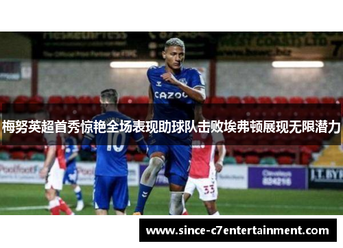 梅努英超首秀惊艳全场表现助球队击败埃弗顿展现无限潜力 梅努英超首秀惊艳全场表现助球队击败埃弗顿展现无限潜力