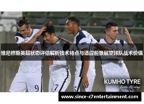 维尼修斯英超状态评估解析技术特点与适应前景展望球队战术价值 维尼修斯英超状态评估解析技术特点与适应前景展望球队战术价值