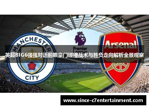 英超BIG6强强对话前瞻豪门碰撞战术与胜负走向解析全景观察 英超BIG6强强对话前瞻豪门碰撞战术与胜负走向解析全景观察