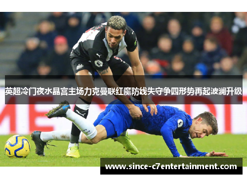 英超冷门夜水晶宫主场力克曼联红魔防线失守争四形势再起波澜升级 英超冷门夜水晶宫主场力克曼联红魔防线失守争四形势再起波澜升级