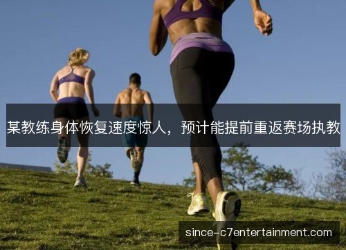 某教练身体恢复速度惊人，预计能提前重返赛场执教