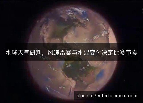 水球天气研判，风速雷暴与水温变化决定比赛节奏