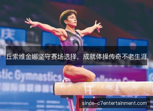 丘索维金娜坚守赛场选择，成就体操传奇不老生涯